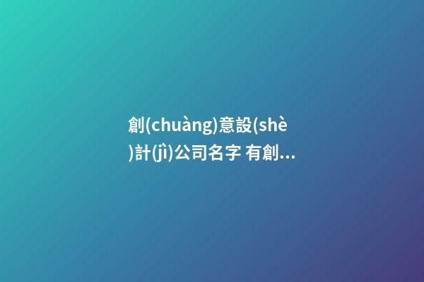 創(chuàng)意設(shè)計(jì)公司名字 有創(chuàng)意的設(shè)計(jì)公司名字大全-第1張-公司起名-玄機(jī)派